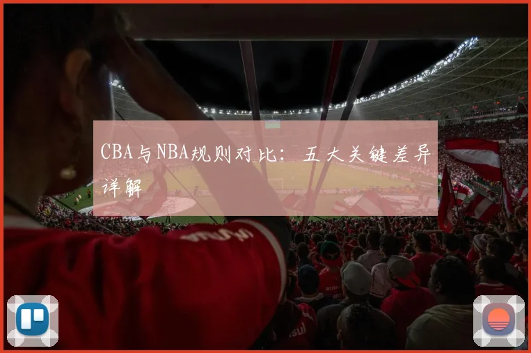 CBA与NBA规则对比：五大关键差异详解